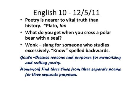 English 10 - 12/5/11 Poetry is nearer to vital truth than history. ~Plato, Ion What do you get when you cross a polar bear with a seal? Wonk – slang for.