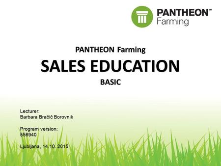 PANTHEON Farming SALES EDUCATION BASIC Lecturer: Barbara Bračič Borovnik Program version: 556940 Ljubljana, 14.10. 2015.