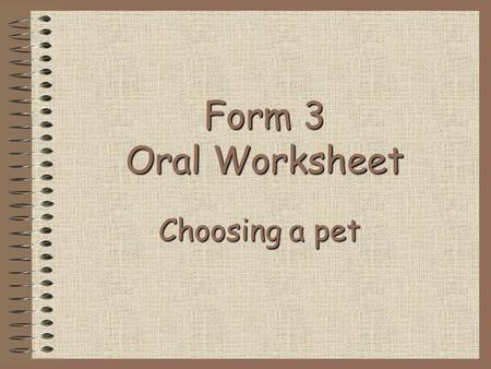 Form 3 Oral Worksheet Choosing a pet Contents Part 1 InstructionsPart 1 Instructions Part 2 ExamplesPart 2 Examples Part 3 The tablePart 3 The table.