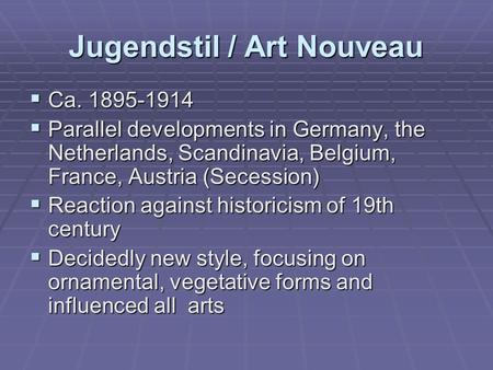 Jugendstil / Art Nouveau  Ca. 1895-1914  Parallel developments in Germany, the Netherlands, Scandinavia, Belgium, France, Austria (Secession)  Reaction.