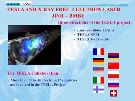 Free-Electron Laser at the TESLA Test Facility More than 50 institutes from 12 countries are involved in the TESLA Project The TESLA Collaboration: Three.