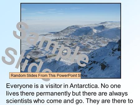 Everyone is a visitor in Antarctica. No one lives there permanently but there are always scientists who come and go. They are there to do research. Sample.