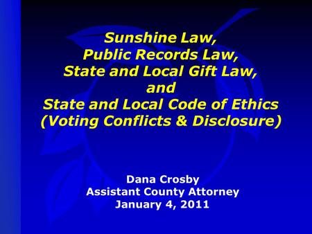 Sunshine Law, Public Records Law, State and Local Gift Law, and State and Local Code of Ethics (Voting Conflicts & Disclosure) Dana Crosby Assistant County.
