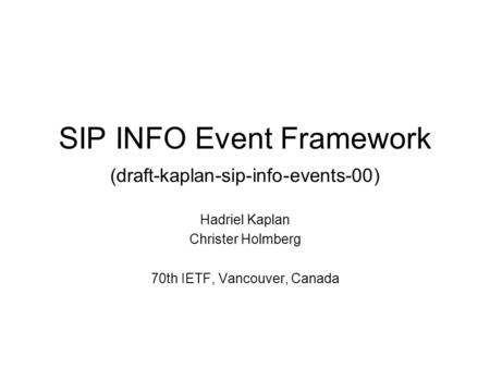 SIP INFO Event Framework (draft-kaplan-sip-info-events-00) Hadriel Kaplan Christer Holmberg 70th IETF, Vancouver, Canada.