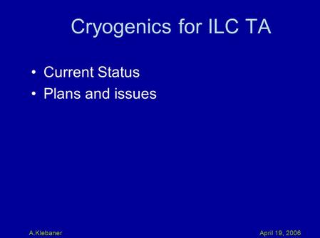April 19, 2006A.Klebaner Cryogenics for ILC TA Current Status Plans and issues.