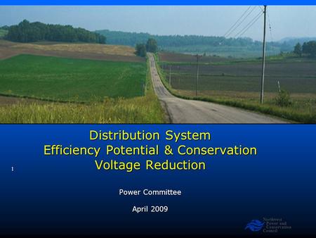 Northwest Power and Conservation Council 1 Distribution System Efficiency Potential & Conservation Voltage Reduction Power Committee April 2009.