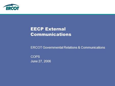 EECP External Communications ERCOT Governmental Relations & Communications COPS June 27, 2006.