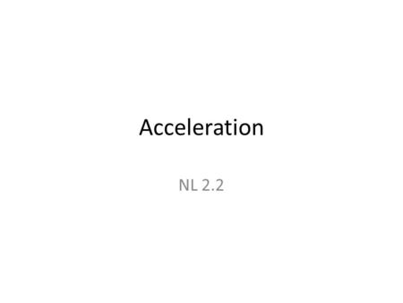 Acceleration NL 2.2. Acceleration : is a change in velocity. – Because acceleration is a change in velocity and not speed you must also indicate direction.
