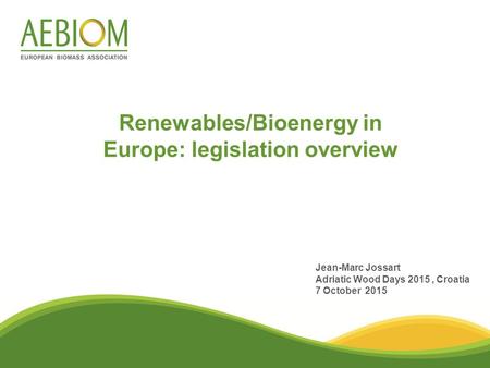 Renewables/Bioenergy in Europe: legislation overview Jean-Marc Jossart Adriatic Wood Days 2015, Croatia 7 October 2015.