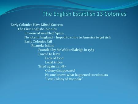 Early Colonies Have Mixed Success The First English Colonies Envious of wealth of Spain No jobs in England – hoped to come to America to get rich Early.