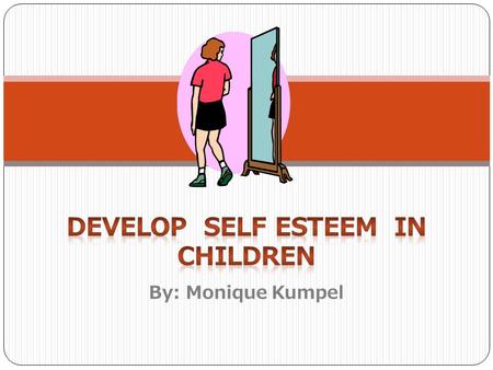 By: Monique Kumpel What is Self esteem? Self Esteem is loving oneself... that is how you feel about yourself. It is knowing who you are and having confidence.