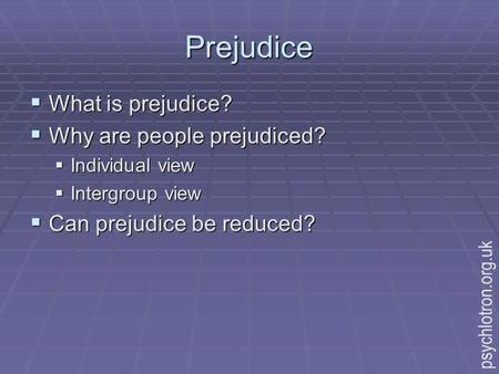 Prejudice  What is prejudice?  Why are people prejudiced?  Individual view  Intergroup view  Can prejudice be reduced? psychlotron.org.uk.