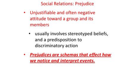 Social Relations: Prejudice Unjustifiable and often negative attitude toward a group and its members usually involves stereotyped beliefs, and a predisposition.