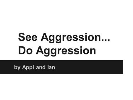 See Aggression... Do Aggression
