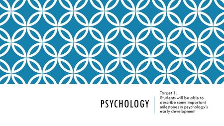 PSYCHOLOGY Target 1: Students will be able to describe some important milestones in psychology’s early development.