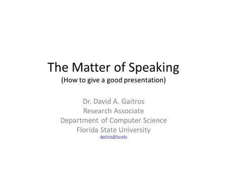The Matter of Speaking (How to give a good presentation) Dr. David A. Gaitros Research Associate Department of Computer Science Florida State University.