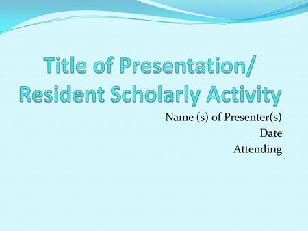 Name (s) of Presenter(s) Date Attending. Title of Research Studied What did you study? Who assisted you? What questions were you asking? Tips for Presentation: