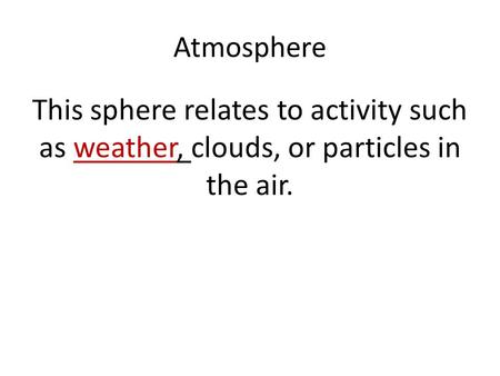 Atmosphere This sphere relates to activity such as weather, clouds, or particles in the air.