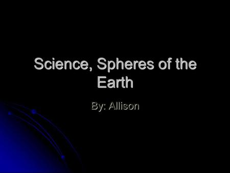 Science, Spheres of the Earth By: Allison. Lithosphere The lithosphere is a rock sphere is the ground that you stand on and the whole inside of Earth.