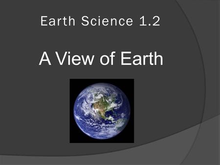 Earth Science 1.2 A View of Earth. Earth’s Major Spheres  Earth is divided into 4 major spheres Hydrosphere Atmosphere Geosphere Biosphere.
