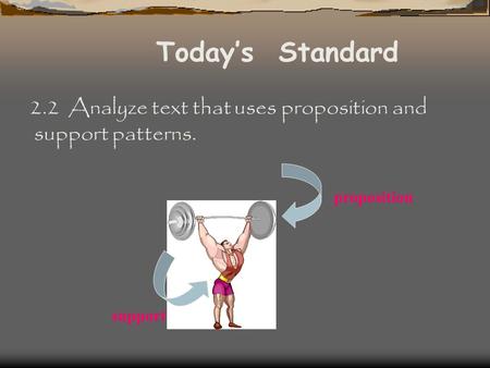 Today’s Standard 2.2 Analyze text that uses proposition and support patterns. proposition support.