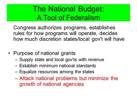 The National Budget: A Tool of Federalism Congress authorizes programs, establishes rules for how programs will operate, decides how much discretion states/local.