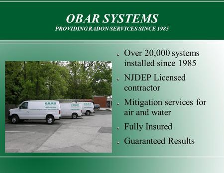 OBAR SYSTEMS PROVIDING RADON SERVICES SINCE 1985 Over 20,000 systems installed since 1985 NJDEP Licensed contractor Mitigation services for air and water.