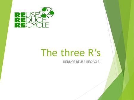 The three R’s REDUCE REUSE RECYCLE!.