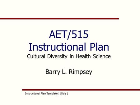 Instructional Plan Template | Slide 1 AET/515 Instructional Plan Cultural Diversity in Health Science Barry L. Rimpsey.