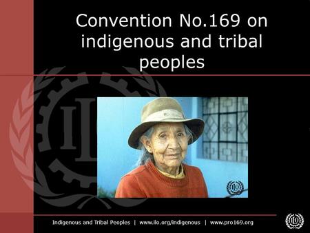 Indigenous and Tribal Peoples | www.ilo.org/indigenous | www.pro169.org Convention No.169 on indigenous and tribal peoples.