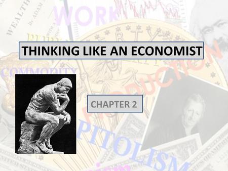 THINKING LIKE AN ECONOMIST CHAPTER 2. Thinking Like an Economist Economics trains you to... – Think in terms of alternatives. – Evaluate the cost of individual.