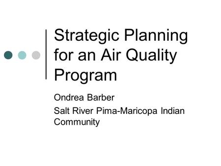 Strategic Planning for an Air Quality Program Ondrea Barber Salt River Pima-Maricopa Indian Community.