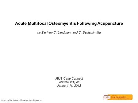 Acute Multifocal Osteomyelitis Following Acupuncture by Zachary C. Landman, and C. Benjamin Ma JBJS Case Connect Volume 2(1):e1 January 11, 2012 ©2012.