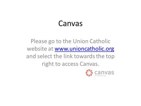 Canvas Please go to the Union Catholic website at www.unioncatholic.org and select the link towards the top right to access Canvas.www.unioncatholic.org.