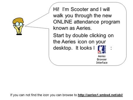 Hi! I’m Scooter and I will walk you through the new ONLINE attendance program known as Aeries. Start by double clicking on the Aeries icon on your desktop.