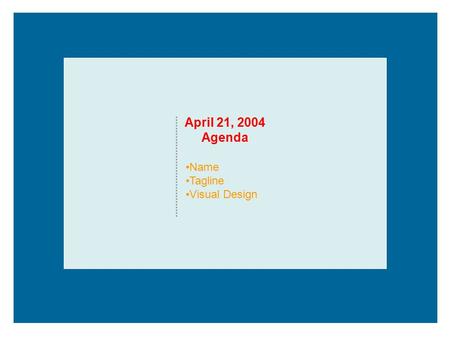 April 21, 2004 Agenda Name Tagline Visual Design.