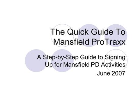 The Quick Guide To Mansfield ProTraxx A Step-by-Step Guide to Signing Up for Mansfield PD Activities June 2007.