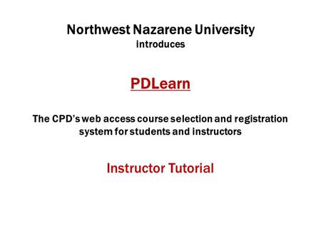 Northwest Nazarene University introduces PDLearn The CPD’s web access course selection and registration system for students and instructors Instructor.