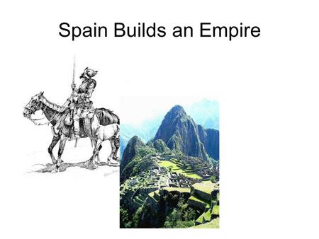 Spain Builds an Empire. Spain gets a Head Start Because of Columbus, the Spanish had a head start in getting to the new world. Spain sent Conquistadors.