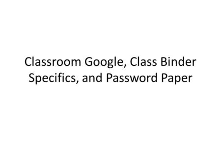 Classroom Google, Class Binder Specifics, and Password Paper.