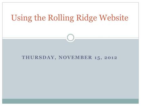 THURSDAY, NOVEMBER 15, 2012 Using the Rolling Ridge Website.