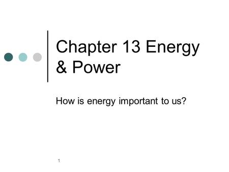 Chapter 13 Energy & Power How is energy important to us? 1.