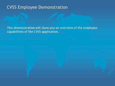 CVSS Employee Demonstration This demonstration will show you an overview of the employee capabilities of the CVSS application.