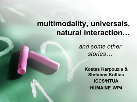 Multimodality, universals, natural interaction… and some other stories… Kostas Karpouzis & Stefanos Kollias ICCS/NTUA HUMAINE WP4.