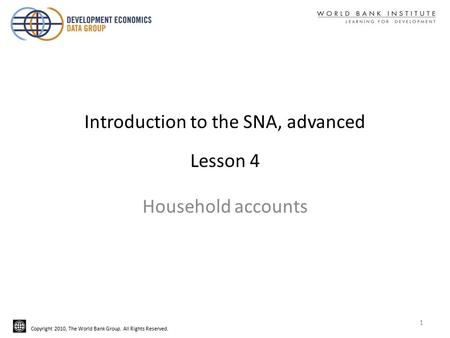 Copyright 2010, The World Bank Group. All Rights Reserved. Introduction to the SNA, advanced Lesson 4 Household accounts 1.