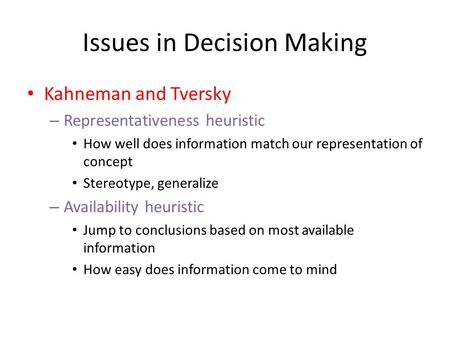 Issues in Decision Making Kahneman and Tversky – Representativeness heuristic How well does information match our representation of concept Stereotype,