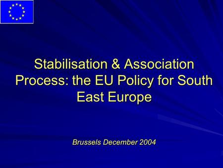 Stabilisation & Association Process: the EU Policy for South East Europe Brussels December 2004.