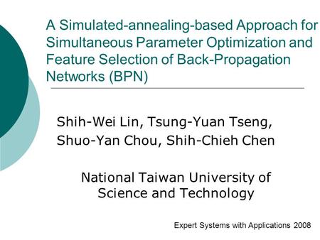 A Simulated-annealing-based Approach for Simultaneous Parameter Optimization and Feature Selection of Back-Propagation Networks (BPN) Shih-Wei Lin, Tsung-Yuan.