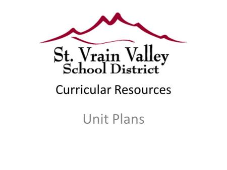 Curricular Resources Unit Plans. Outcomes Participants will : understand the big picture connection between the SVVSD Teaching and Learning Cycle and.