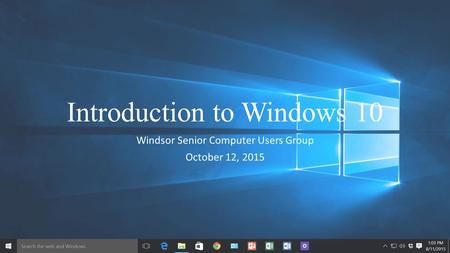Introduction to Windows 10 Windsor Senior Computer Users Group October 12, 2015.